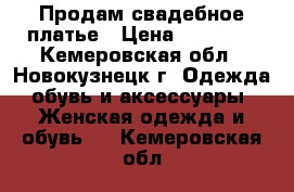 Продам свадебное платье › Цена ­ 10 000 - Кемеровская обл., Новокузнецк г. Одежда, обувь и аксессуары » Женская одежда и обувь   . Кемеровская обл.